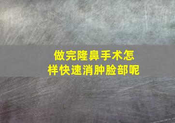 做完隆鼻手术怎样快速消肿脸部呢