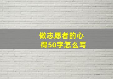 做志愿者的心得50字怎么写