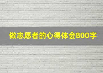 做志愿者的心得体会800字