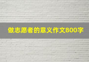 做志愿者的意义作文800字