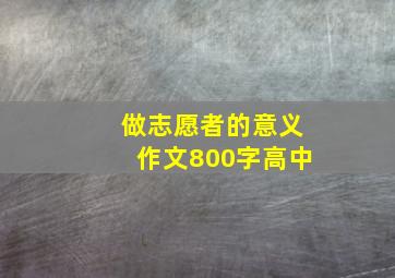 做志愿者的意义作文800字高中