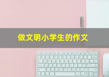 做文明小学生的作文