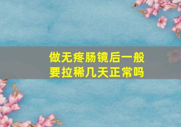 做无疼肠镜后一般要拉稀几天正常吗