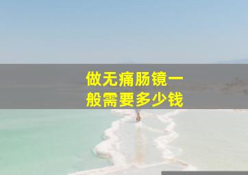 做无痛肠镜一般需要多少钱