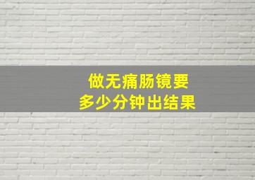 做无痛肠镜要多少分钟出结果