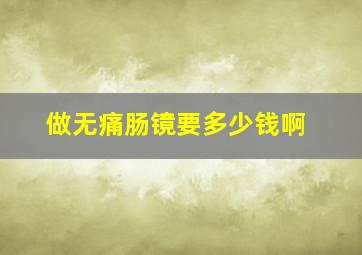 做无痛肠镜要多少钱啊