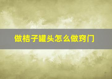 做桔子罐头怎么做窍门