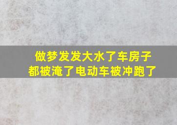 做梦发发大水了车房子都被淹了电动车被冲跑了