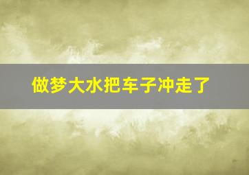 做梦大水把车子冲走了