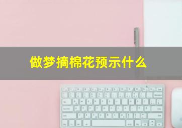 做梦摘棉花预示什么