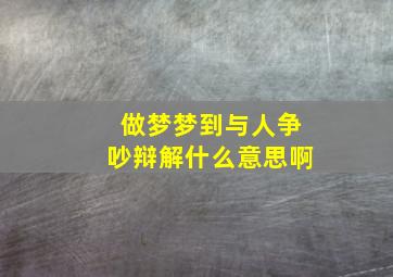 做梦梦到与人争吵辩解什么意思啊