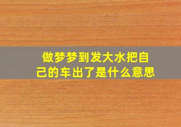 做梦梦到发大水把自己的车出了是什么意思