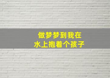 做梦梦到我在水上抱着个孩子