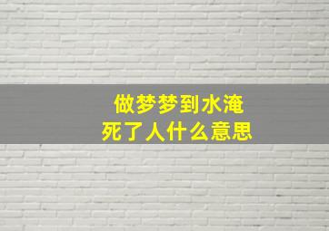 做梦梦到水淹死了人什么意思