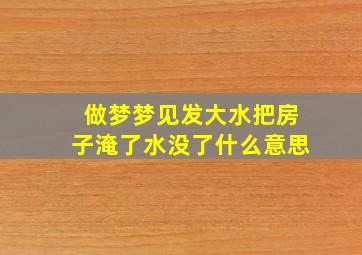 做梦梦见发大水把房子淹了水没了什么意思