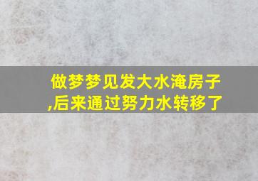 做梦梦见发大水淹房子,后来通过努力水转移了