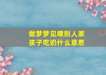 做梦梦见喂别人家孩子吃奶什么意思