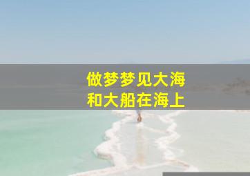 做梦梦见大海和大船在海上