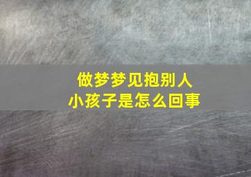 做梦梦见抱别人小孩子是怎么回事