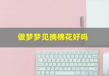 做梦梦见摘棉花好吗