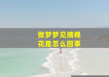 做梦梦见摘棉花是怎么回事