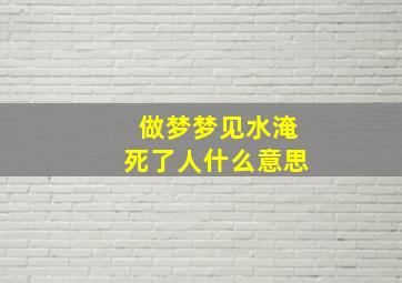 做梦梦见水淹死了人什么意思