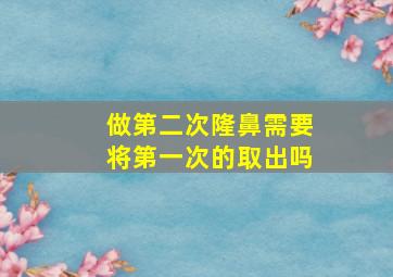 做第二次隆鼻需要将第一次的取出吗