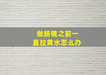 做肠镜之前一直拉黄水怎么办