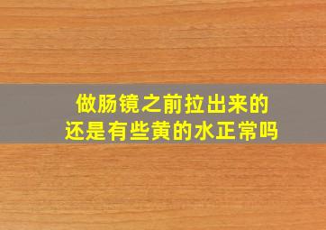 做肠镜之前拉出来的还是有些黄的水正常吗