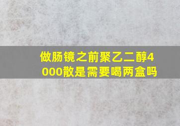 做肠镜之前聚乙二醇4000散是需要喝两盒吗