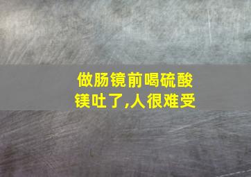 做肠镜前喝硫酸镁吐了,人很难受