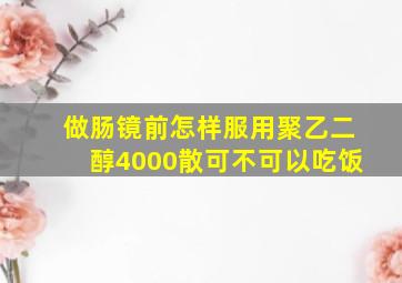 做肠镜前怎样服用聚乙二醇4000散可不可以吃饭