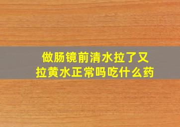 做肠镜前清水拉了又拉黄水正常吗吃什么药