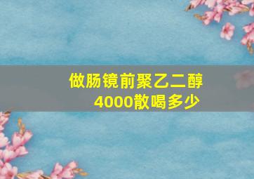 做肠镜前聚乙二醇4000散喝多少