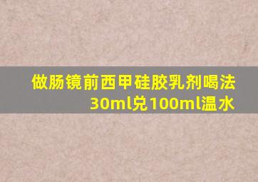 做肠镜前西甲硅胶乳剂喝法30ml兑100ml温水