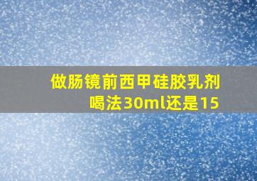 做肠镜前西甲硅胶乳剂喝法30ml还是15