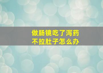 做肠镜吃了泻药不拉肚子怎么办