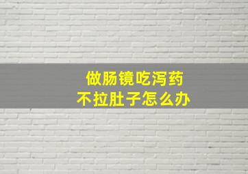 做肠镜吃泻药不拉肚子怎么办