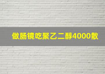 做肠镜吃聚乙二醇4000散