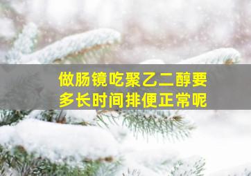 做肠镜吃聚乙二醇要多长时间排便正常呢