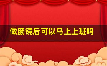 做肠镜后可以马上上班吗