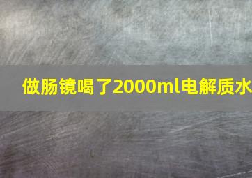 做肠镜喝了2000ml电解质水