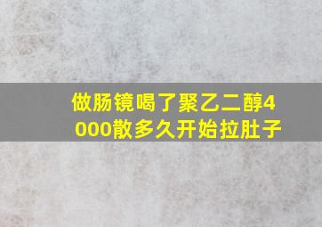 做肠镜喝了聚乙二醇4000散多久开始拉肚子