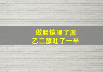 做肠镜喝了聚乙二醇吐了一半