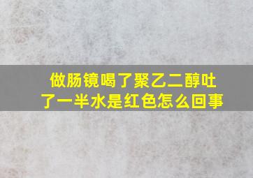 做肠镜喝了聚乙二醇吐了一半水是红色怎么回事