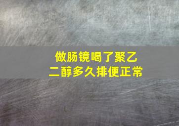 做肠镜喝了聚乙二醇多久排便正常