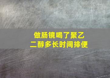 做肠镜喝了聚乙二醇多长时间排便