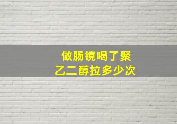 做肠镜喝了聚乙二醇拉多少次