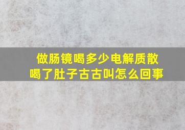 做肠镜喝多少电解质散喝了肚子古古叫怎么回事