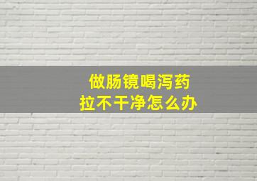 做肠镜喝泻药拉不干净怎么办